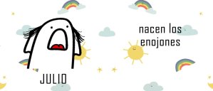 Julio, nacen los enojones